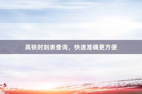 高铁时刻表查询，快速准确更方便