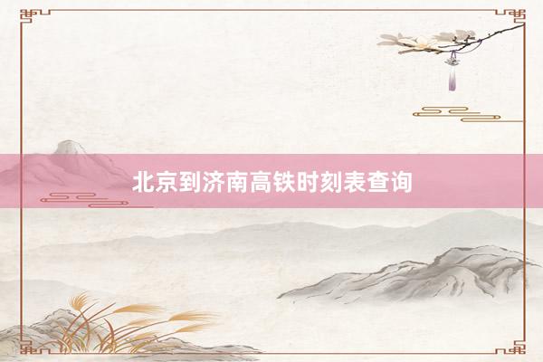 北京到济南高铁时刻表查询