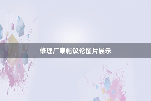 修理厂柬帖议论图片展示
