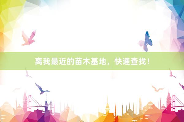 离我最近的苗木基地，快速查找！
