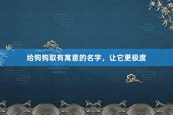 给狗狗取有寓意的名字，让它更极度
