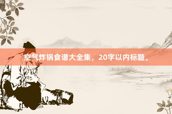 空气炸锅食谱大全集，20字以内标题。